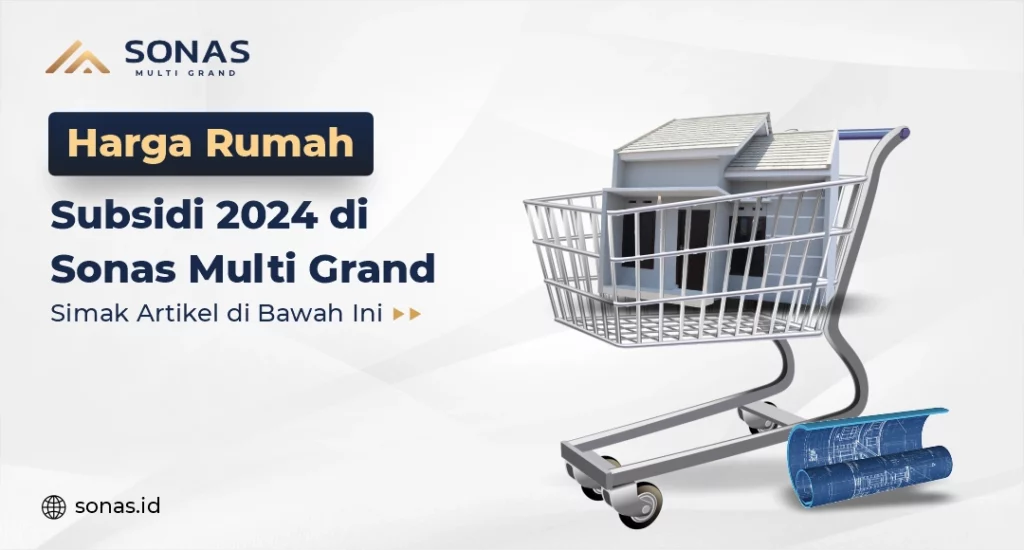 Harga Rumah Subsidi 2024 di Sonas Multi Grand