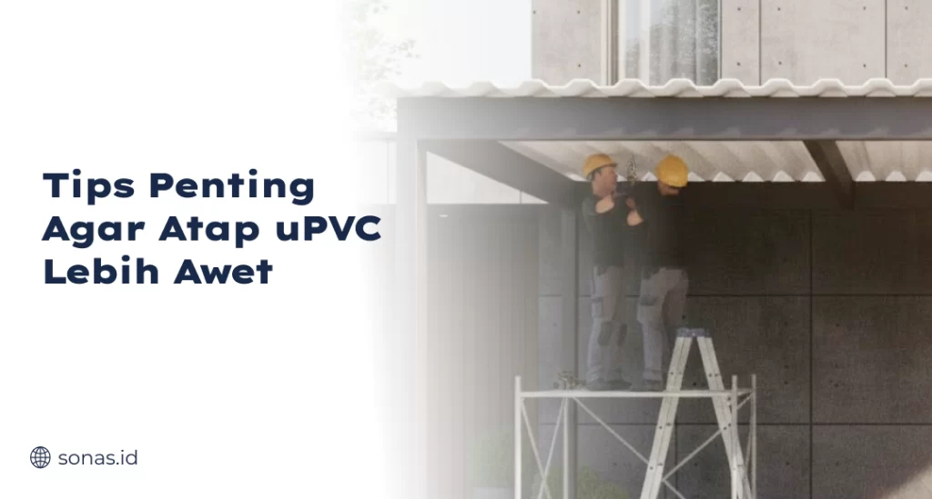 Tips Penting Agar Atap uPVC Lebih Awet