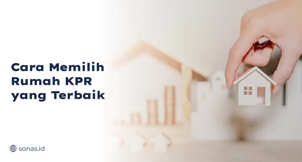 Cara Memilih Rumah KPR yang Terbaik